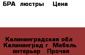 БРА (люстры) › Цена ­ 2 000 - Калининградская обл., Калининград г. Мебель, интерьер » Прочая мебель и интерьеры   . Калининградская обл.,Калининград г.